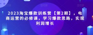 2023淘宝爆款训练营【第2期】，电商运营的必修课，学习爆款思路，实现利润增长-葛仙仙资源库