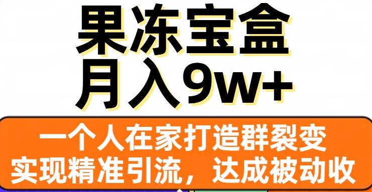 果冻宝盒，一个人在家打造群裂变，实现精准引流，达成被动收入，月入9w+-葛仙仙资源库