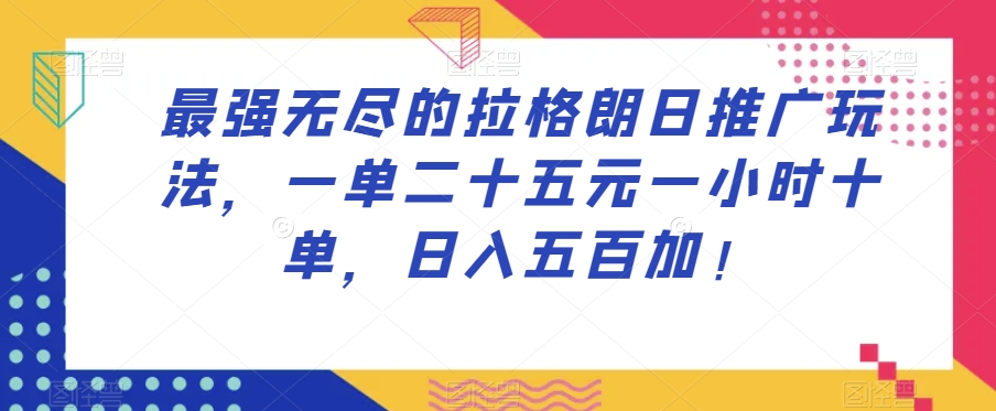 最强无尽的拉格朗日推广玩法，一单二十五元一小时十单，日入五百加！-葛仙仙资源库