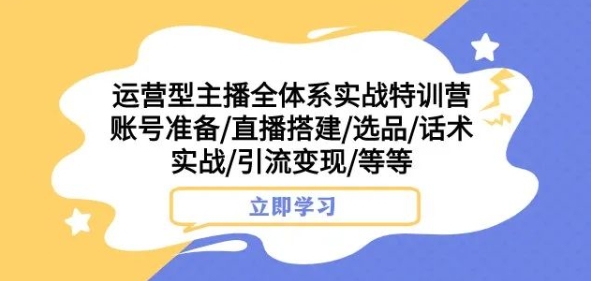 运营型主播全体系实战特训营，账号准备/直播搭建/选品/话术实战/引流变现/等等-葛仙仙资源库