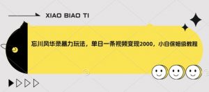 忘川风华录暴力玩法,单日一条视频变现2000,小白保姆级教程【揭秘】-葛仙仙资源库