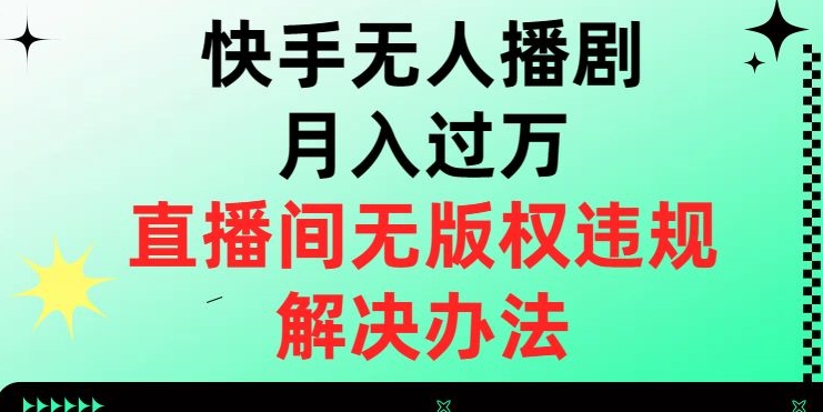 快手无人播剧月入过万，直播间无版权违规的解决办法【揭秘】-葛仙仙资源库
