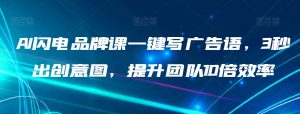 AI闪电品牌课一键写广告语,3秒出创意图,提升团队10倍效率-葛仙仙资源库