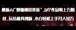 最新AI郭德纲说英语,玩法极具创新,小白轻松上手月入过万【揭秘】-葛仙仙资源库