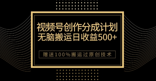 最新视频号创作分成计划，无脑搬运一天收益500+，100%搬运过原创技巧【揭秘】-葛仙仙资源库