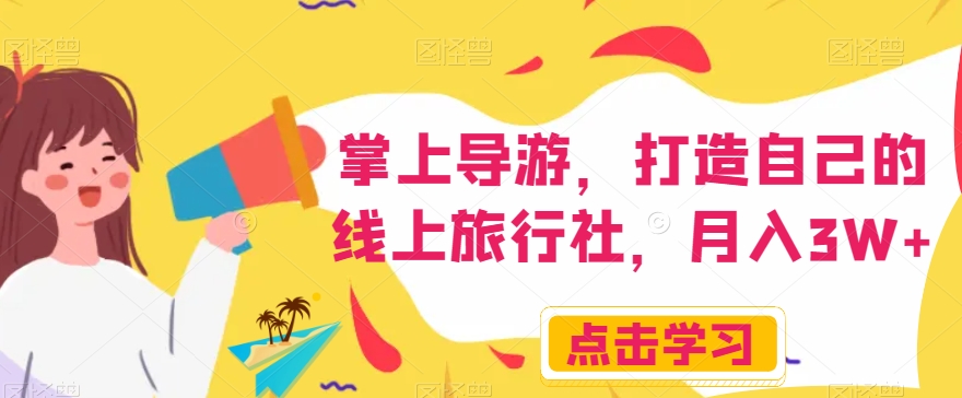 掌上导游，打造自己的线上旅行社，月入3W+【揭秘】-葛仙仙资源库