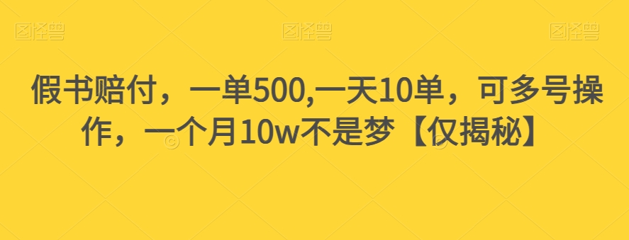 假书赔付，一单500,一天10单，可多号操作，一个月10w不是梦【仅揭秘】-葛仙仙资源库