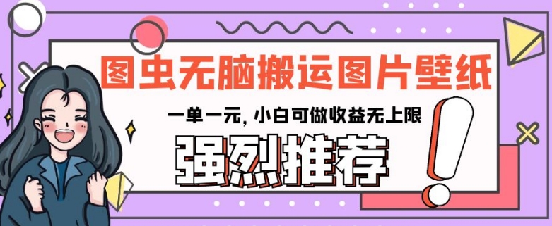 图虫无脑搬运图片壁纸，一单一元，小白可做收益无上限【揭秘】-葛仙仙资源库