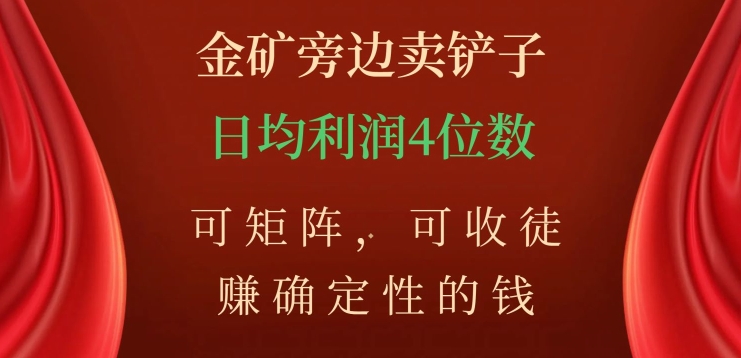 金矿旁边卖铲子，赚确定性的钱，可矩阵，可收徒，日均利润4位数【揭秘】-葛仙仙资源库