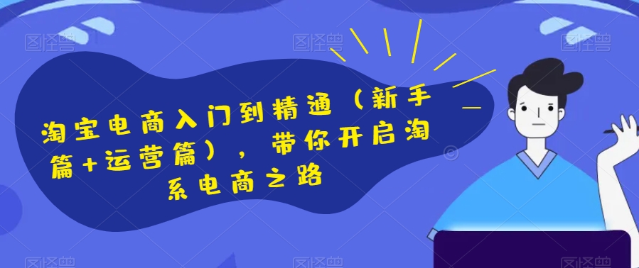 淘宝电商入门到精通（新手篇+运营篇），带你开启淘系电商之路-葛仙仙资源库