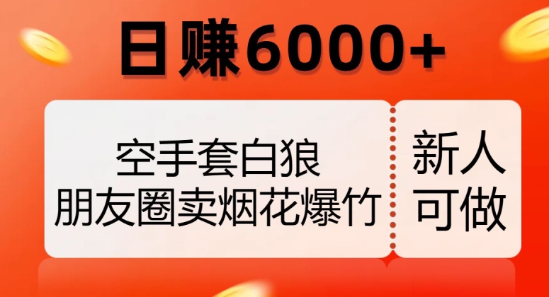 空手套白狼，朋友圈卖烟花爆竹，日赚6000+【揭秘】-葛仙仙资源库