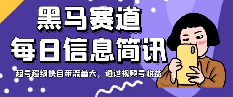 黑马赛道每日信息简讯，起号超级快自带流量大，通过视频号收益【揭秘】-葛仙仙资源库