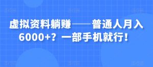 虚拟资料躺赚——普通人月入6000+？一部手机就行！-葛仙仙资源库