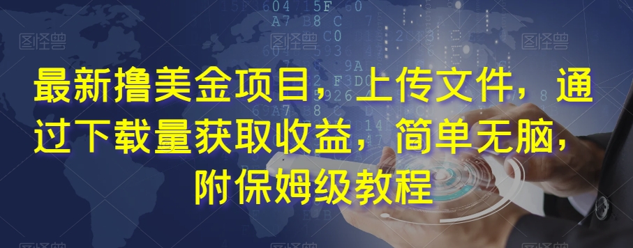 最新撸美金项目，上传文件，通过下载量获取收益，简单无脑，附保姆级教程【揭秘】-葛仙仙资源库