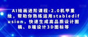 AI绘画进阶课程-2.0机甲重绘,帮助你熟练运用stabledifusion,快速生成高品质设计图稿、B端设计3D图标等-葛仙仙资源库
