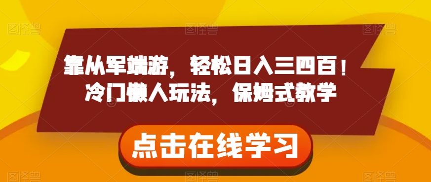 靠从军端游，轻松日入三四百！冷门懒人玩法，保姆式教学【揭秘】-葛仙仙资源库