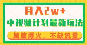 中视频计划全新玩法,月入2w+,收益稳定,几分钟一个作品,小白也可入局【揭秘】-葛仙仙资源库