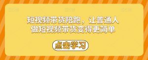 短视频带货陪跑,让普通人做短视频带货变得更简单-葛仙仙资源库
