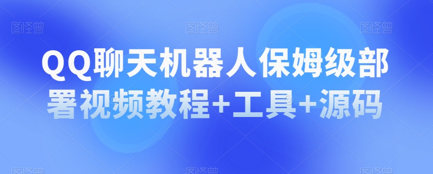 QQ聊天机器人保姆级部署视频教程+工具+源码-葛仙仙资源库