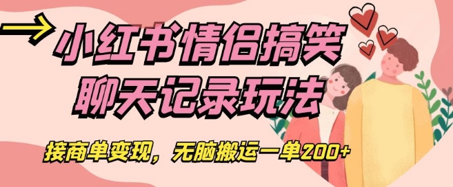 小红书情侣搞笑聊天记录玩法，接商单变现，无脑搬运一单200+【揭秘】-葛仙仙资源库