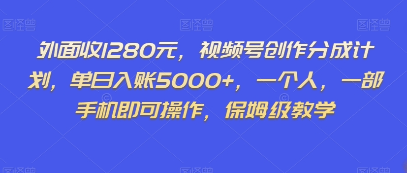 外面收1280元，视频号创作分成计划，单日入账5000+，一个人，一部手机即可操作，保姆级教学【揭秘】-葛仙仙资源库