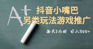 市面收费2980元抖音小嘴巴游戏推广的另类玩法，低投入，收益高，操作简单，人人可做【揭秘】-葛仙仙资源库