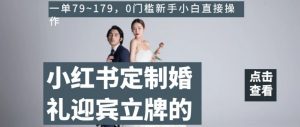 小红书定制婚礼迎宾立牌的项目,一单79~179,0门槛新手小白直接操作【揭秘】-葛仙仙资源库