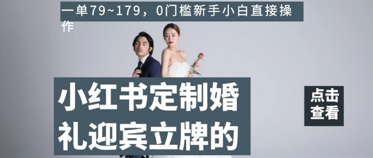 小红书定制婚礼迎宾立牌的项目，一单79~179，0门槛新手小白直接操作【揭秘】-葛仙仙资源库