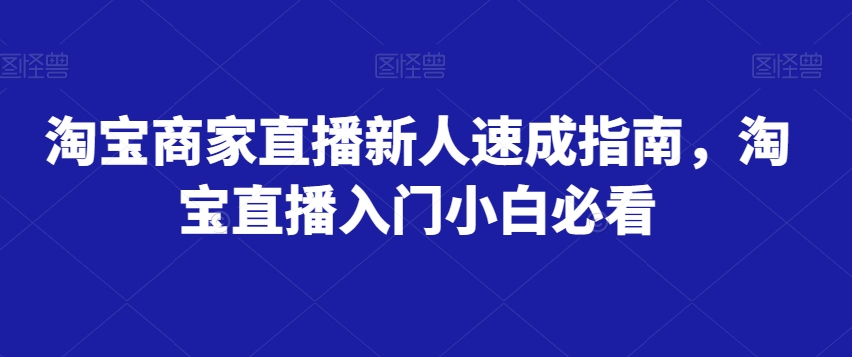 淘宝商家直播新人速成指南，淘宝直播入门小白必看-葛仙仙资源库