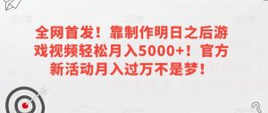 全网首发!靠制作明日之后游戏视频轻松月入5000+!官方新活动月入过万不是梦!【揭秘】-葛仙仙资源库