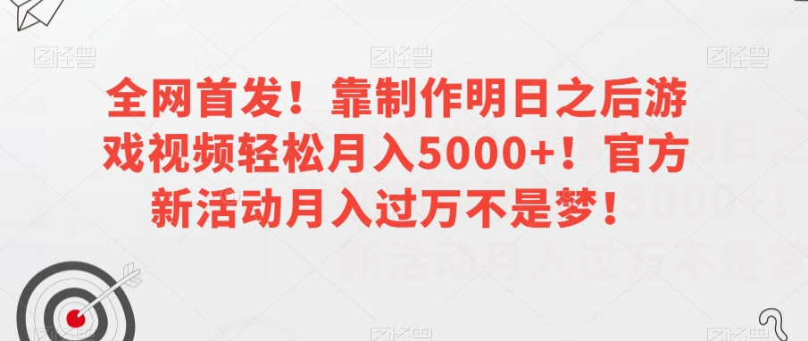 全网首发！靠制作明日之后游戏视频轻松月入5000+！官方新活动月入过万不是梦！【揭秘】-葛仙仙资源库