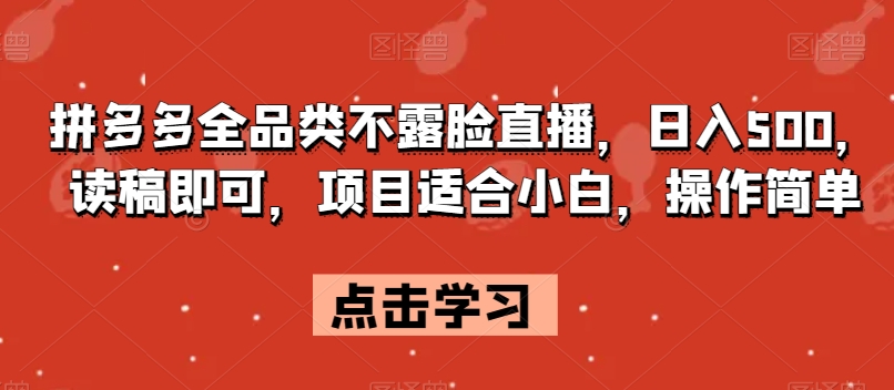 拼多多全品类不露脸直播，日入500，读稿即可，项目适合小白，操作简单【揭秘】-葛仙仙资源库