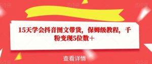 15天学会抖音图文带货,保姆级教程,千粉变现5位数+-葛仙仙资源库