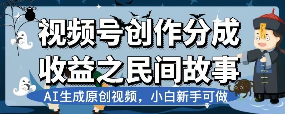 视频号创作分成收益之民间故事，AI生成原创视频，小白新手可做【揭秘】-葛仙仙资源库
