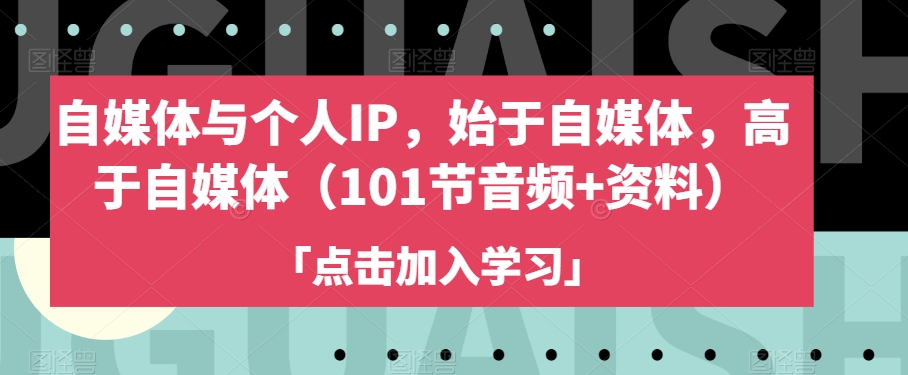 自媒体与个人IP，始于自媒体，高于自媒体（101节音频+资料）-葛仙仙资源库