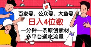 百家号，公众号，大鱼号一分钟一条原创素材，多平台通吃流量，日入4位数【揭秘】-葛仙仙资源库