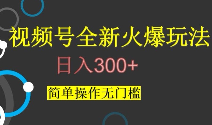 视频号最新爆火玩法，日入300+，简单操作无门槛【揭秘】-葛仙仙资源库