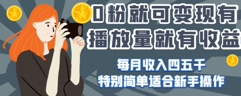 0粉就可变现，有播放量就有收益，每月收入四五千，特别简单适合新手操作【揭秘】-葛仙仙资源库