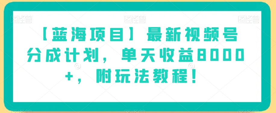 【蓝海项目】最新视频号分成计划，单天收益8000+，附玩法教程！-葛仙仙资源库