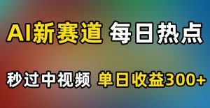 AI新赛道,每日热点,秒过中视频,单日收益300+【揭秘】-葛仙仙资源库