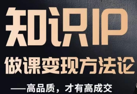 怎么做一门品质好课，知识IP做课变现方法论，高品质，才有好成交-葛仙仙资源库