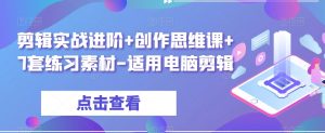 剪辑实战进阶+创作思维课+7套练习素材-适用电脑剪辑-葛仙仙资源库