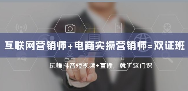 互联网·营销师+电商实操营销师=双证班：玩赚抖音短视频+直播就听这门课-葛仙仙资源库