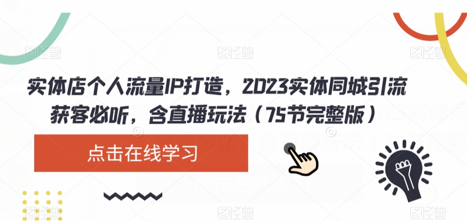 实体店个人流量IP打造，2023实体同城引流获客必听，含直播玩法（75节完整版）-葛仙仙资源库
