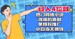 热门网络小说改编的爽剧,免授权推广,新人当天就能赚钱,日入4位数【揭秘】-葛仙仙资源库