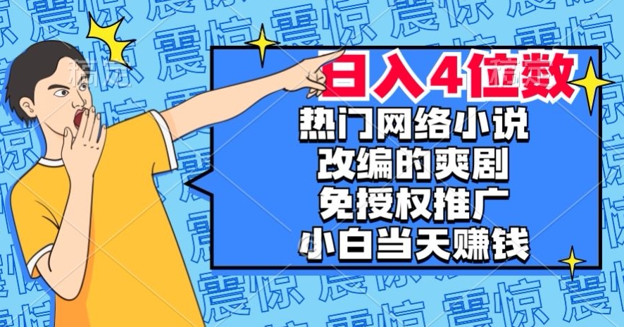 热门网络小说改编的爽剧，免授权推广，新人当天就能赚钱，日入4位数【揭秘】-葛仙仙资源库