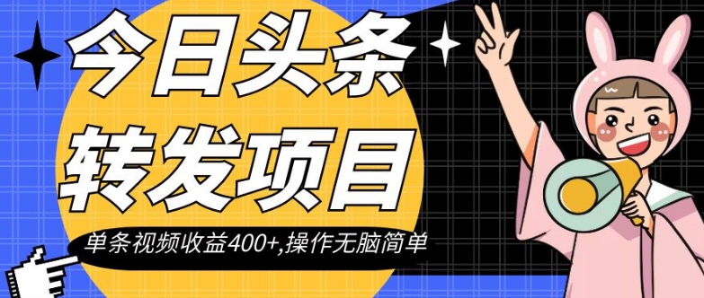 今日头条转发项目，单条视频收益400+,操作无脑简单【揭秘】-葛仙仙资源库