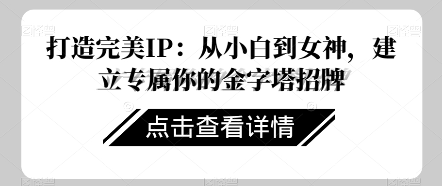 打造完美IP：从小白到女神，建立专属你的金字塔招牌-葛仙仙资源库