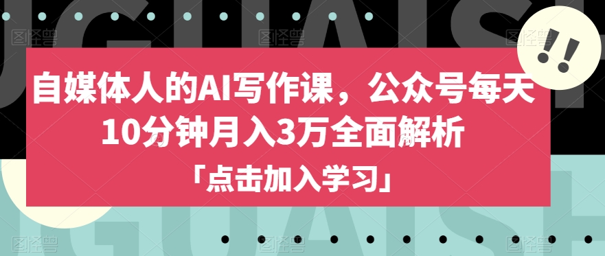 自媒体人的AI写作课，公众号每天10分钟月入3万全面解析-葛仙仙资源库