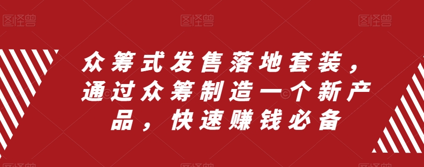 众筹式发售落地套装，通过众筹制造一个新产品，快速赚钱必备-葛仙仙资源库